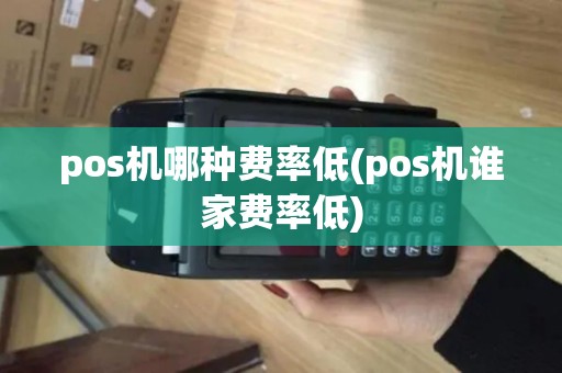 pos机哪种费率低(pos机谁家费率低)