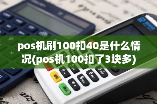 pos机刷100扣40是什么情况(pos机100扣了3块多)