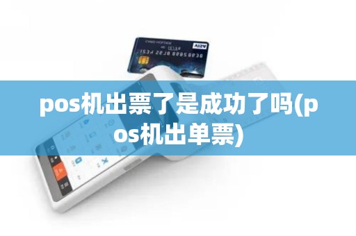 pos机出票了是成功了吗(pos机出单票)