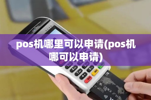 pos机哪里可以申请(pos机哪可以申请)
