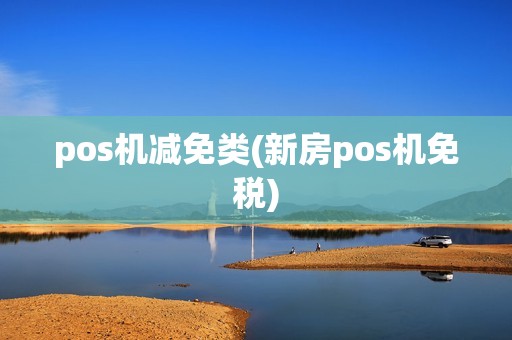 pos机减免类(新房pos机免税)