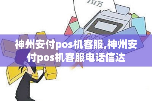 神州安付pos机客服,神州安付pos机客服电话信达