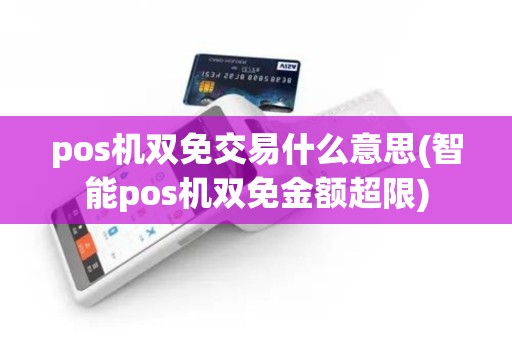 pos机双免交易什么意思(智能pos机双免金额超限)