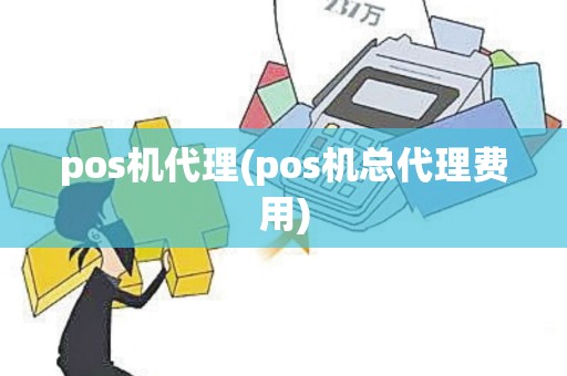 pos机代理(pos机总代理费用)