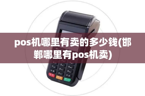pos机哪里有卖的多少钱(邯郸哪里有pos机卖)