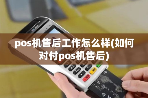 pos机售后工作怎么样(如何对付pos机售后)