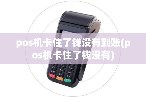pos机卡住了钱没有到账(pos机卡住了钱没有)