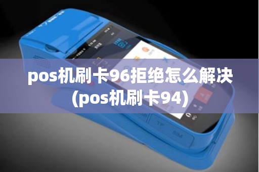 pos机刷卡96拒绝怎么解决(pos机刷卡94)