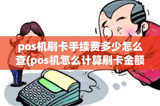 pos机刷卡手续费多少怎么查(pos机怎么计算刷卡金额多少)