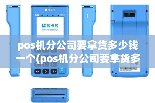 pos机分公司要拿货多少钱一个(pos机分公司要拿货多少)