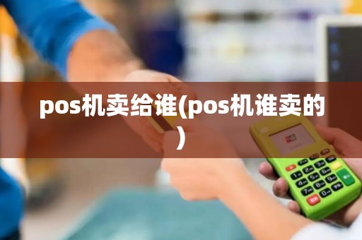 pos机卖给谁(pos机谁卖的)