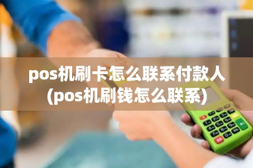 pos机刷卡怎么联系付款人(pos机刷钱怎么联系)