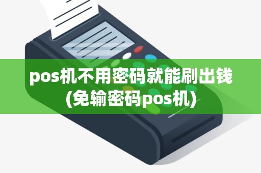 pos机不用密码就能刷出钱(免输密码pos机)