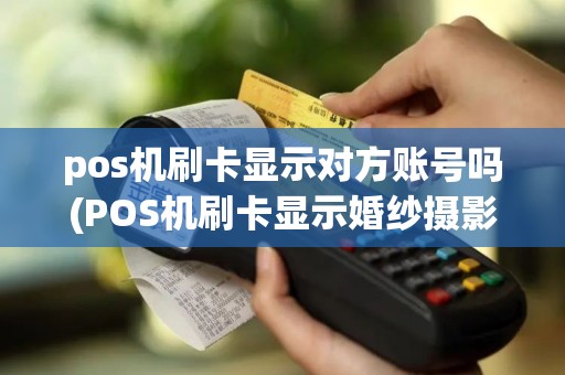pos机刷卡显示对方账号吗(POS机刷卡显示婚纱摄影好吗)