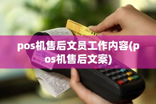 pos机售后文员工作内容(pos机售后文案)