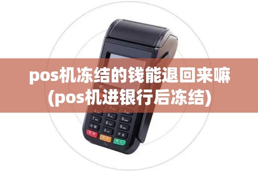 pos机冻结的钱能退回来嘛(pos机进银行后冻结)