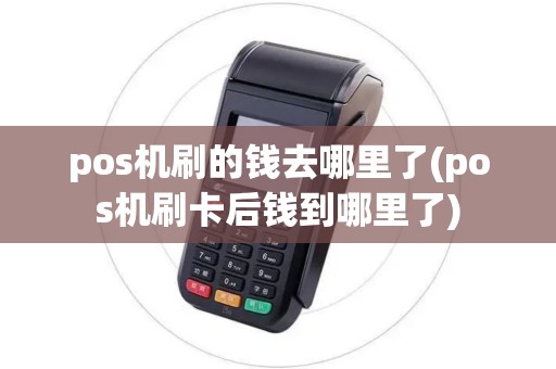 pos机刷的钱去哪里了(pos机刷卡后钱到哪里了)