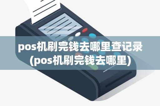 pos机刷完钱去哪里查记录(pos机刷完钱去哪里)