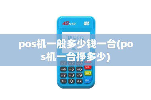 pos机一般多少钱一台(pos机一台挣多少)