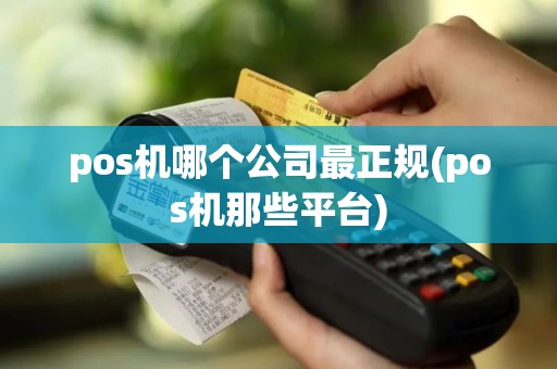 pos机哪个公司最正规(pos机那些平台)
