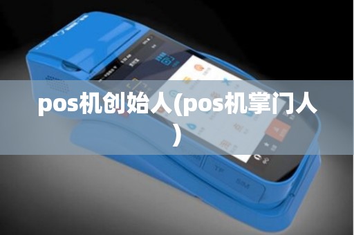 pos机创始人(pos机掌门人)
