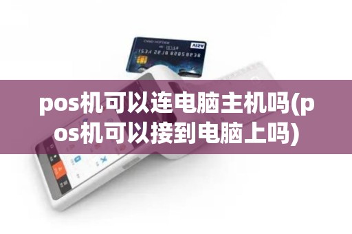 pos机可以连电脑主机吗(pos机可以接到电脑上吗)