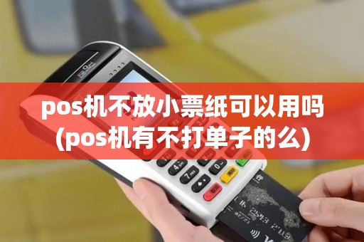 pos机不放小票纸可以用吗(pos机有不打单子的么)