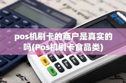 pos机刷卡的商户是真实的吗(Pos机刷卡食品类)