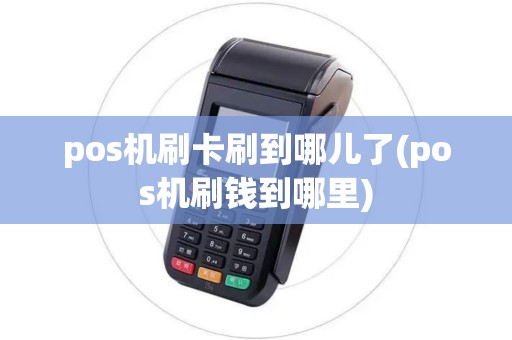 pos机刷卡刷到哪儿了(pos机刷钱到哪里)