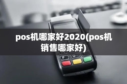 pos机哪家好2020(pos机销售哪家好)
