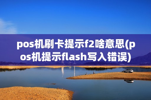 pos机刷卡提示f2啥意思(pos机提示flash写入错误)