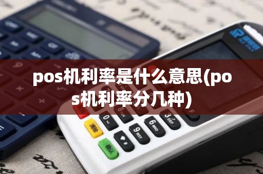 pos机利率是什么意思(pos机利率分几种)