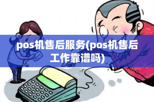 pos机售后服务(pos机售后工作靠谱吗)