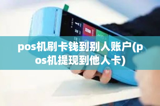 pos机刷卡钱到别人账户(pos机提现到他人卡)