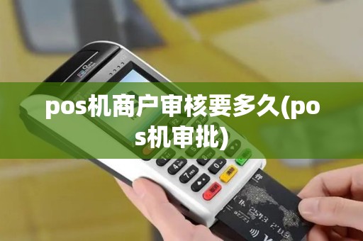 pos机商户审核要多久(pos机审批)