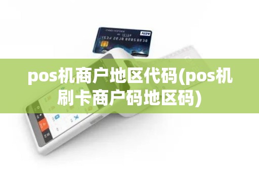 pos机商户地区代码(pos机刷卡商户码地区码)