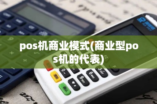 pos机商业模式(商业型pos机的代表)