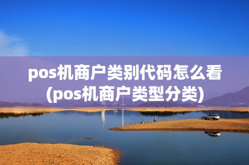 pos机商户类别代码怎么看(pos机商户类型分类)