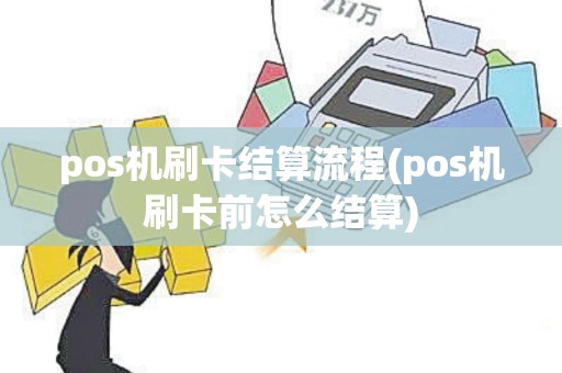 pos机刷卡结算流程(pos机刷卡前怎么结算)