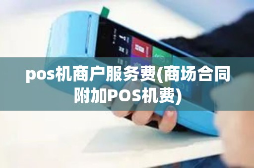 pos机商户服务费(商场合同附加POS机费)