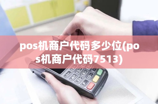 pos机商户代码多少位(pos机商户代码7513)