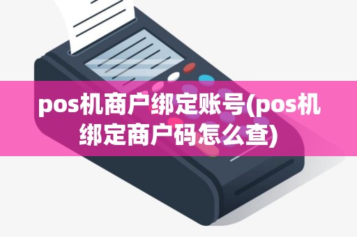 pos机商户绑定账号(pos机绑定商户码怎么查)