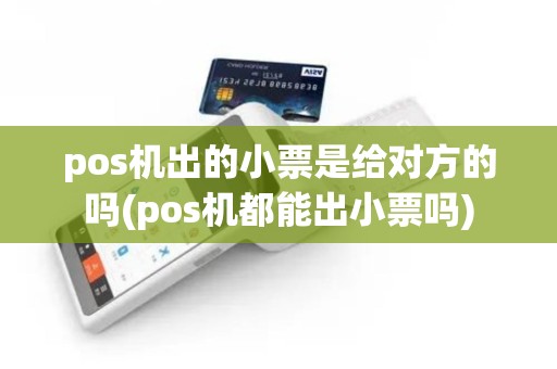pos机出的小票是给对方的吗(pos机都能出小票吗)