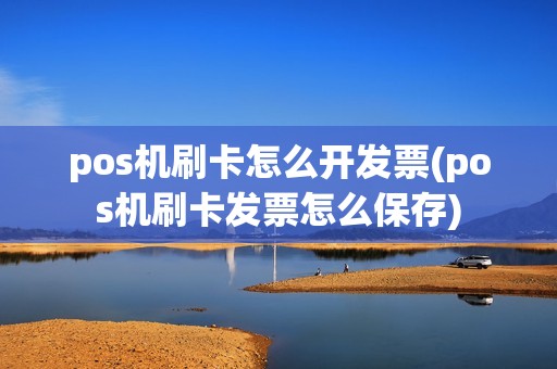 pos机刷卡怎么开发票(pos机刷卡发票怎么保存)