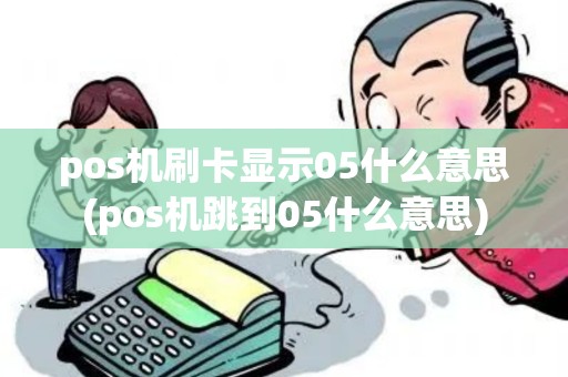 pos机刷卡显示05什么意思(pos机跳到05什么意思)