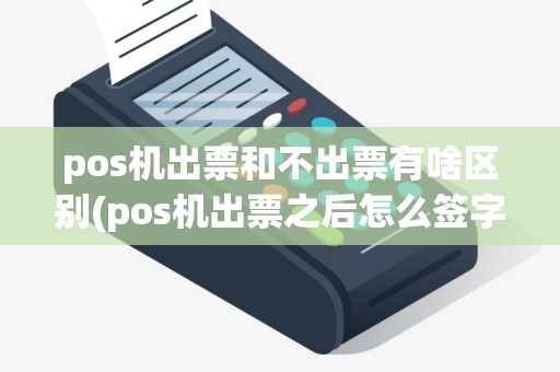 pos机出票和不出票有啥区别(pos机出票之后怎么签字)