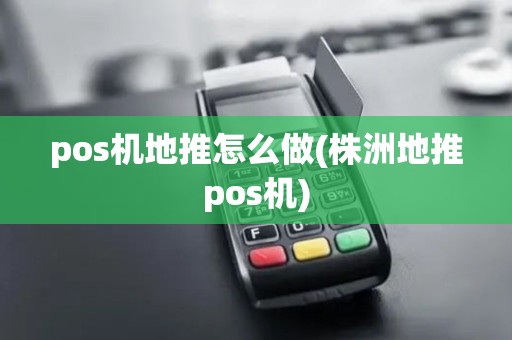 pos机地推怎么做(株洲地推pos机)