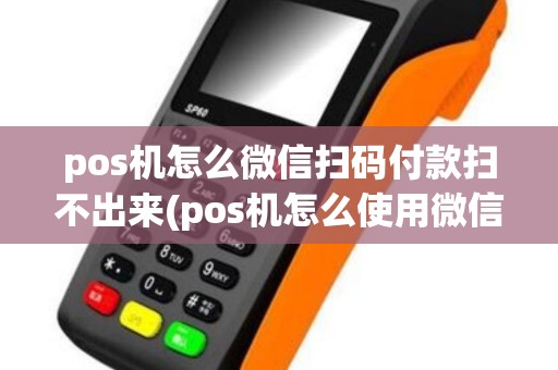 pos机怎么微信扫码付款扫不出来(pos机怎么使用微信)