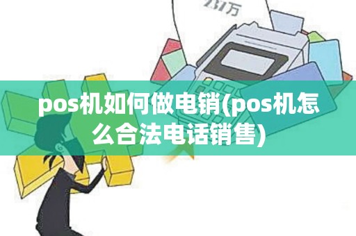 pos机如何做电销(pos机怎么合法电话销售)