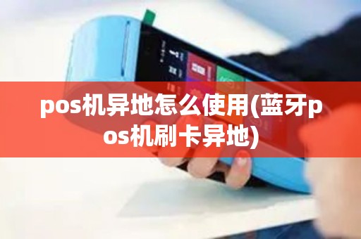 pos机异地怎么使用(蓝牙pos机刷卡异地)